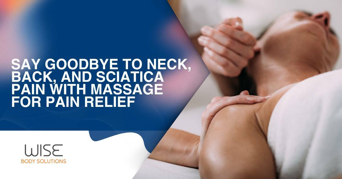 Say Goodbye to Neck, Back, and Sciatica Pain with a Massage for Pain Relief. Wise Body Solutions.